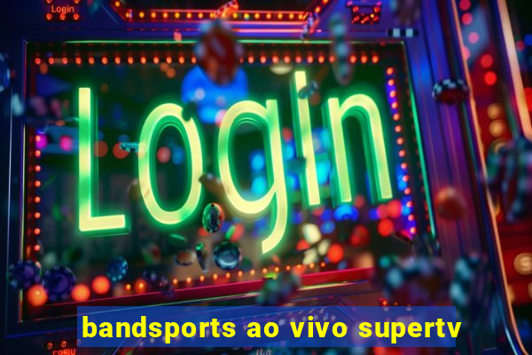 bandsports ao vivo supertv